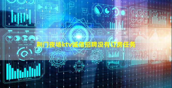 荆门夜场ktv诚信招聘没有订房任务